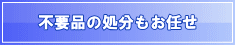 不用品の処分もお任せ