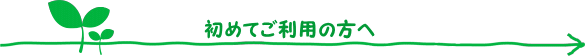 初めてご利用の方へ 初めてご利用の方へ