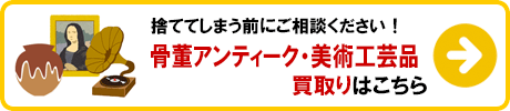 骨董アンティーク・美術工芸品 買取りの詳細はこちら