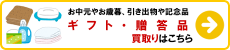 ギフト・贈答品 買取りの詳細はこちら