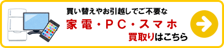 家電・PC・スマホ 買取りの詳細はこちら