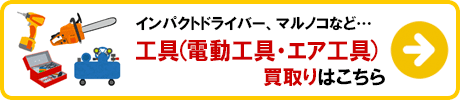 工具（電動工具・エア工具） 買取りの詳細はこちら