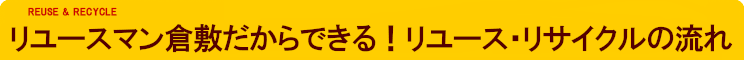 リユースマン倉敷だからできる！リユース・リサイクルの流れ