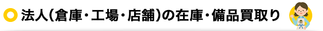 法人（倉庫・工場・店舗）の在庫・備品買取り