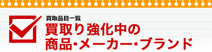 買取強化中の商品・メーカー・ブランド