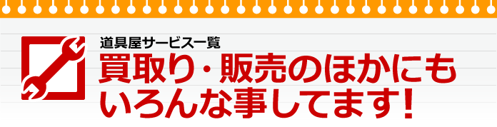 買取り・販売のほかにもいろんなことしてます！