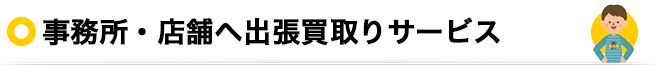 事務所・店舗へ出張買取りサービス